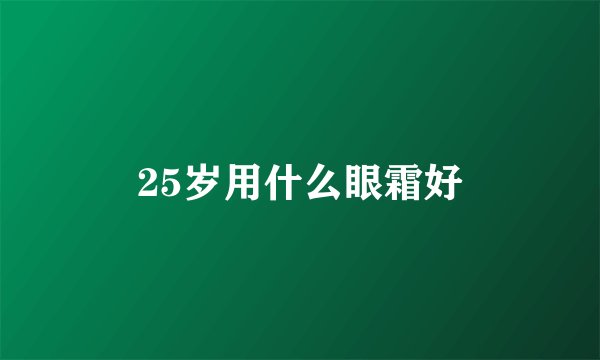 25岁用什么眼霜好