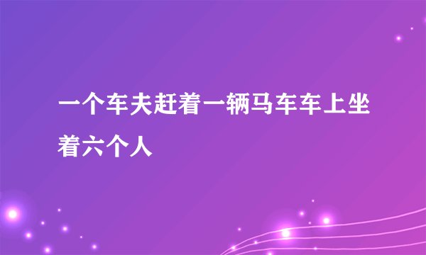 一个车夫赶着一辆马车车上坐着六个人