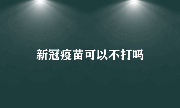 新冠疫苗可以不打吗