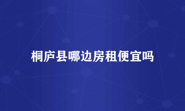 桐庐县哪边房租便宜吗