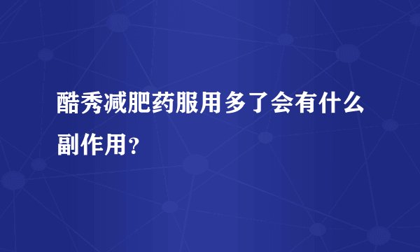 酷秀减肥药服用多了会有什么副作用？