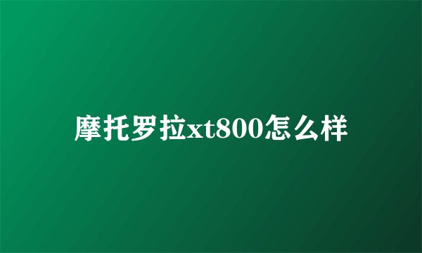 摩托罗拉xt800怎么样