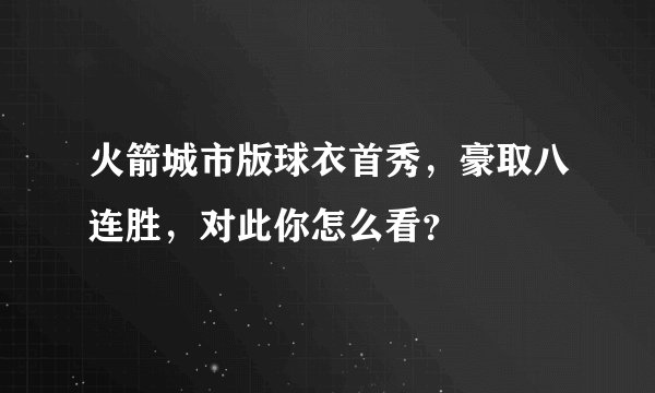 火箭城市版球衣首秀，豪取八连胜，对此你怎么看？