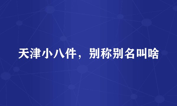 天津小八件，别称别名叫啥