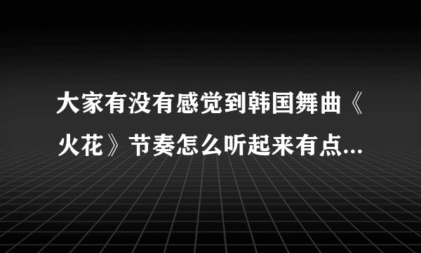大家有没有感觉到韩国舞曲《火花》节奏怎么听起来有点像日本民歌《四季歌》