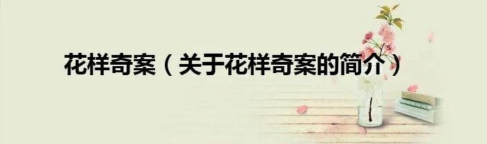 花样奇案（关于花样奇案的简介）