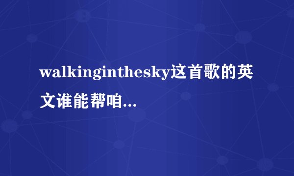walkinginthesky这首歌的英文谁能帮咱这文盲翻译下