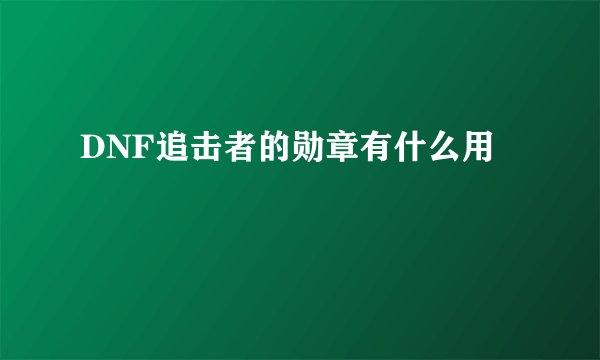 DNF追击者的勋章有什么用
