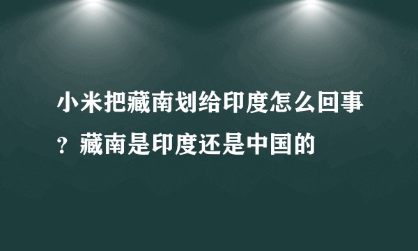 小米把藏南划给印度怎么回事？藏南是印度还是中国的