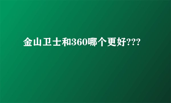 金山卫士和360哪个更好???