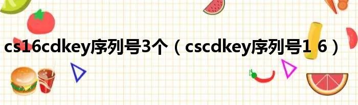 cs16cdkey序列号3个（cscdkey序列号1 6）