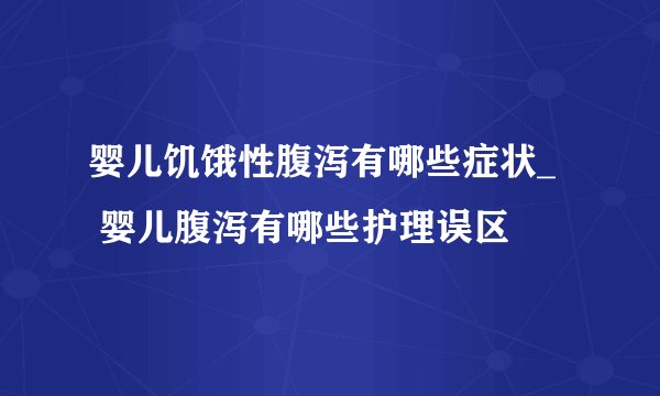 婴儿饥饿性腹泻有哪些症状_   婴儿腹泻有哪些护理误区
