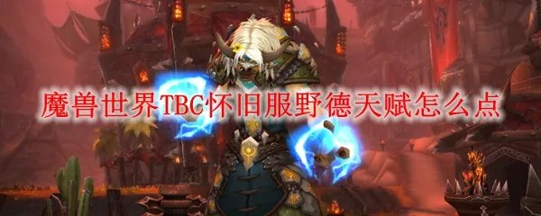 魔兽世界TBC怀旧服野德天赋怎么点