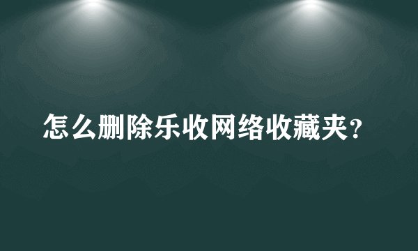 怎么删除乐收网络收藏夹?
