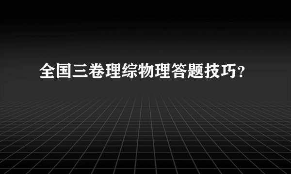 全国三卷理综物理答题技巧？