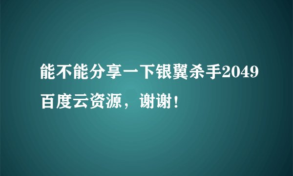 能不能分享一下银翼杀手2049百度云资源,谢谢!