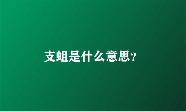 支蛆是什么意思？