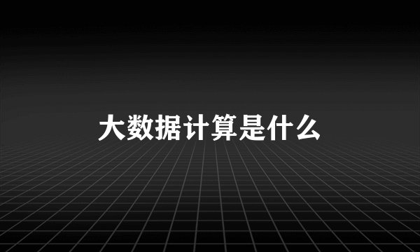 大数据计算是什么