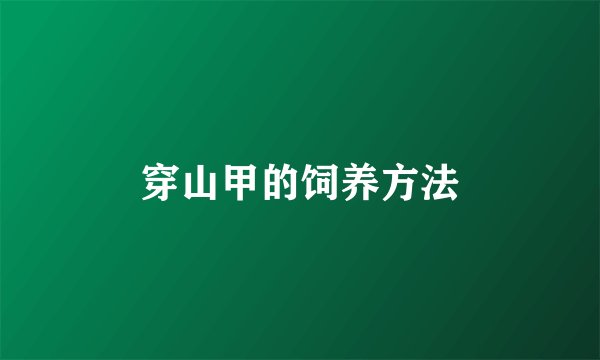 穿山甲的饲养方法