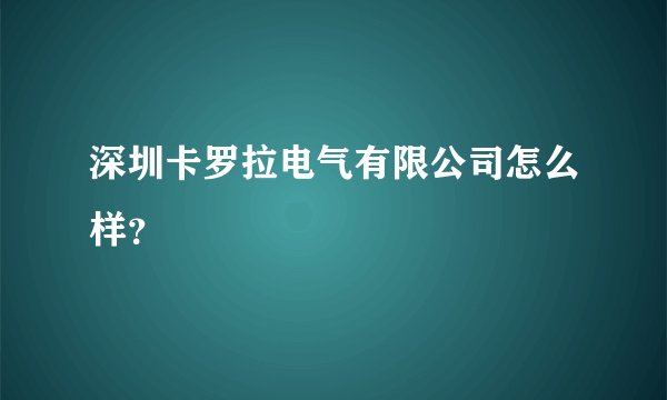 深圳卡罗拉电气有限公司怎么样？