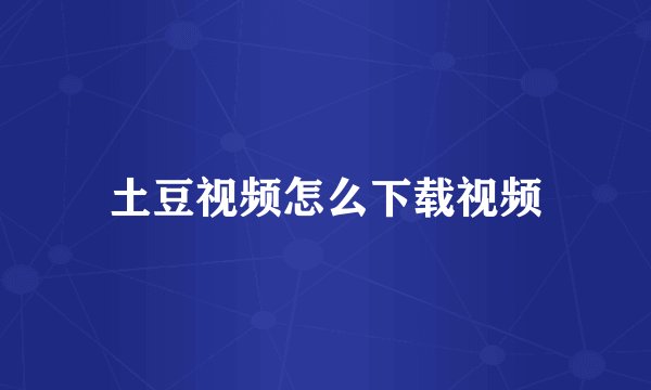 土豆视频怎么下载视频