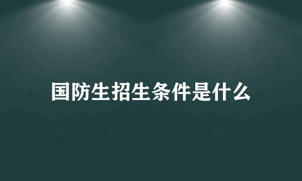 国防生招生条件是什么