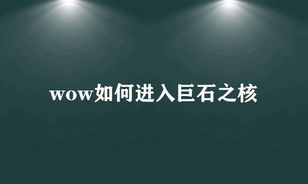 wow如何进入巨石之核