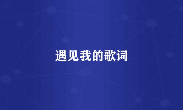 遇见我的歌词