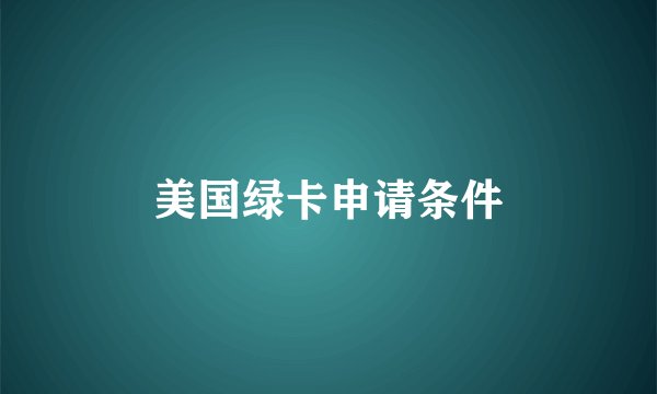 美国绿卡申请条件