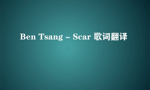 Ben Tsang - Scar 歌词翻译