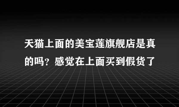 天猫上面的美宝莲旗舰店是真的吗？感觉在上面买到假货了