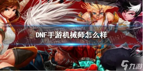 《DNF手游》机械师怎么样 机械师厉害吗