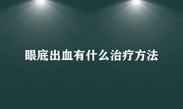 眼底出血有什么治疗方法