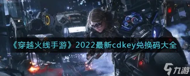 穿越火线手游2022最新兑换码 2022最新cdkey兑换码大全分享