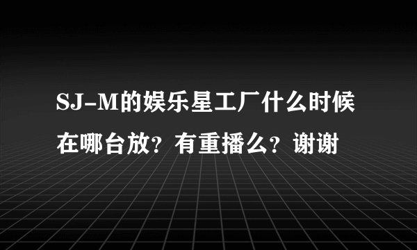 SJ-M的娱乐星工厂什么时候在哪台放？有重播么？谢谢