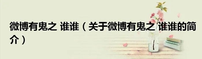 微博有鬼之 谁谁(关于微博有鬼之 谁谁的简介)