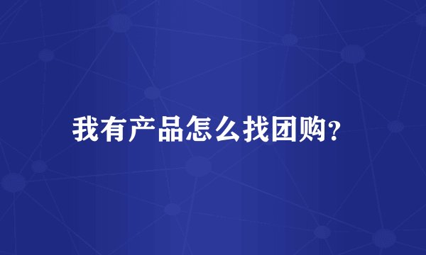 我有产品怎么找团购？
