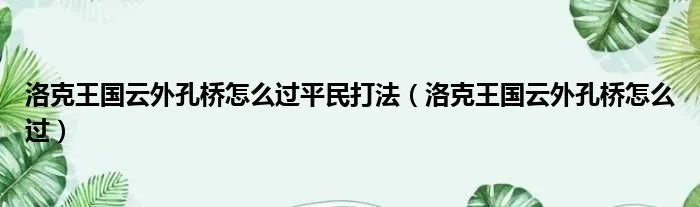 洛克王国云外孔桥怎么过平民打法（洛克王国云外孔桥怎么过）