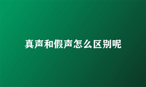 真声和假声怎么区别呢