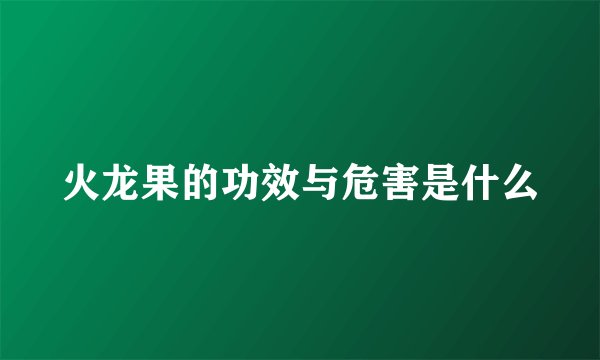 火龙果的功效与危害是什么