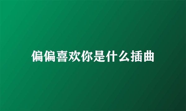 偏偏喜欢你是什么插曲