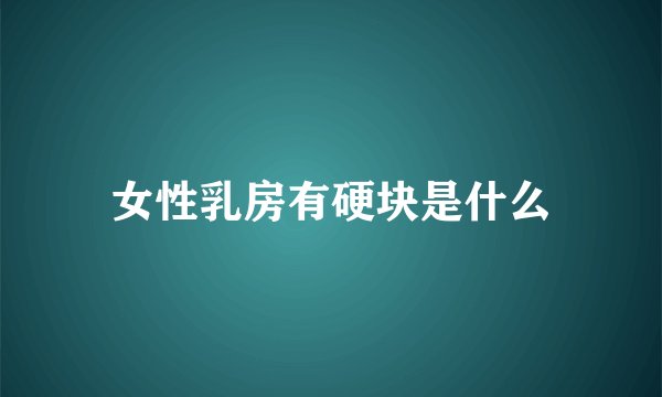女性乳房有硬块是什么