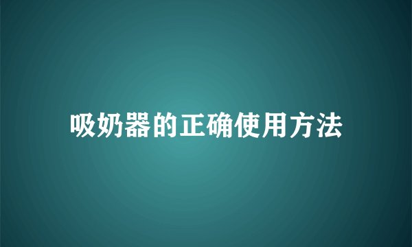 吸奶器的正确使用方法