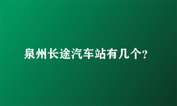 泉州长途汽车站有几个？
