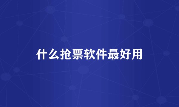 什么抢票软件最好用