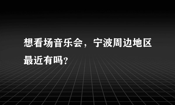 想看场音乐会，宁波周边地区最近有吗？