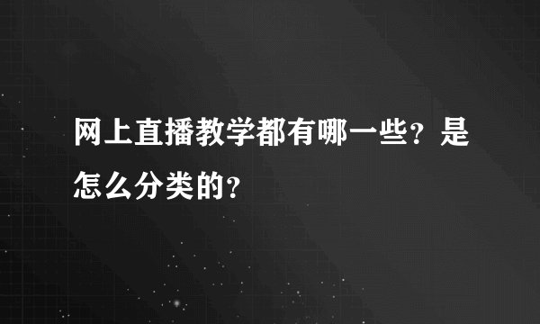 网上直播教学都有哪一些？是怎么分类的？