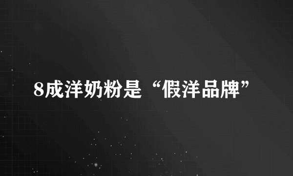 8成洋奶粉是“假洋品牌”