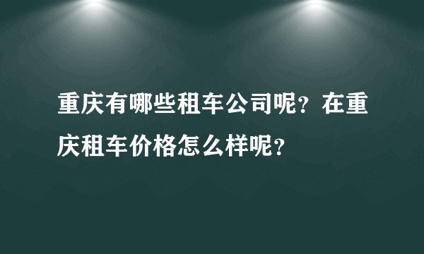 重庆有哪些租车公司呢？在重庆租车价格怎么样呢？