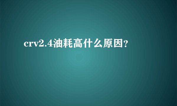 crv2.4油耗高什么原因？